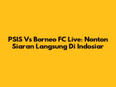 PSIS Vs Borneo FC Live: Nonton Siaran Langsung Di Indosiar