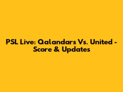 PSL Live: Qalandars Vs. United - Score & Updates