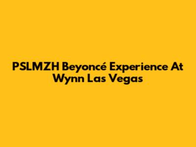 PSLMZH Beyoncé Experience At Wynn Las Vegas