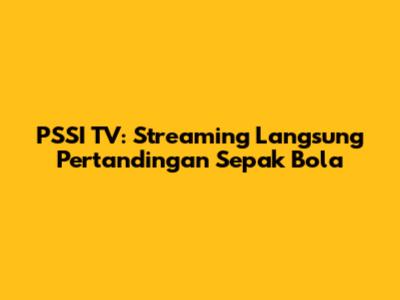 PSSI TV: Streaming Langsung Pertandingan Sepak Bola