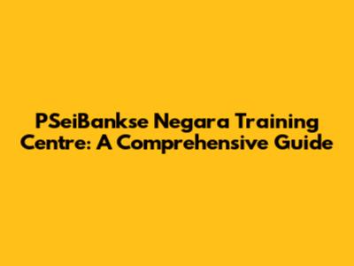 PSeiBankse Negara Training Centre: A Comprehensive Guide