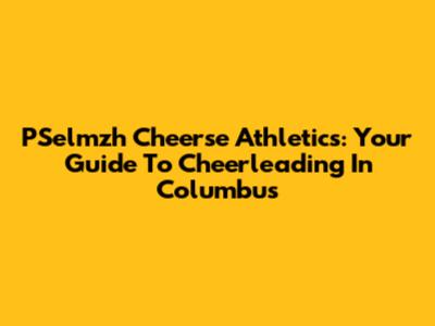 PSelmzh Cheerse Athletics: Your Guide To Cheerleading In Columbus