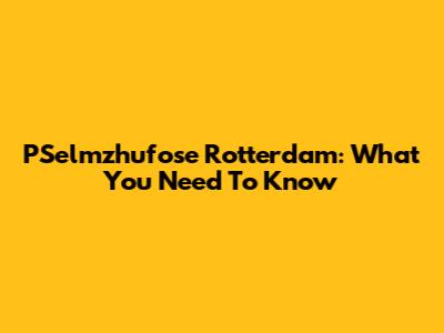 PSelmzhufose Rotterdam: What You Need To Know