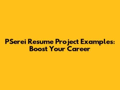 PSerei Resume Project Examples: Boost Your Career