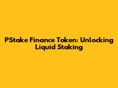 PStake Finance Token: Unlocking Liquid Staking