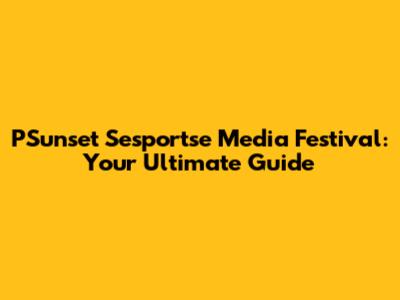PSunset Sesportse Media Festival: Your Ultimate Guide