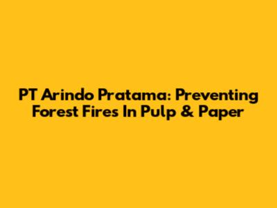 PT Arindo Pratama: Preventing Forest Fires In Pulp & Paper