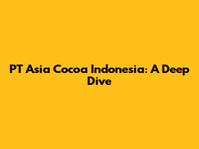 PT Asia Cocoa Indonesia: A Deep Dive