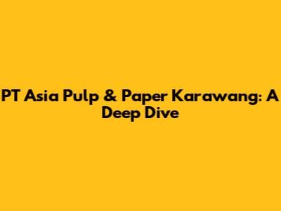 PT Asia Pulp & Paper Karawang: A Deep Dive