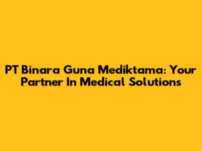 PT Binara Guna Mediktama: Your Partner In Medical Solutions
