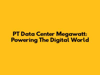 PT Data Center Megawatt: Powering The Digital World