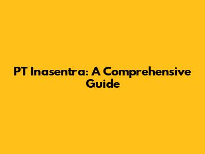 PT Inasentra: A Comprehensive Guide