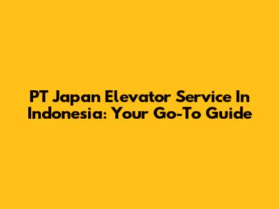 PT Japan Elevator Service In Indonesia: Your Go-To Guide