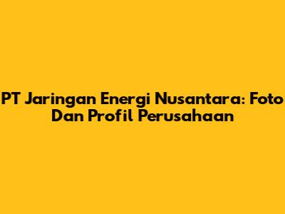 PT Jaringan Energi Nusantara: Foto Dan Profil Perusahaan