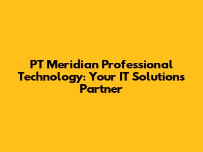 PT Meridian Professional Technology: Your IT Solutions Partner