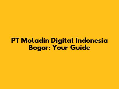 PT Moladin Digital Indonesia Bogor: Your Guide