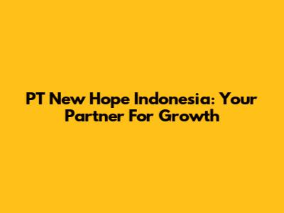 PT New Hope Indonesia: Your Partner For Growth