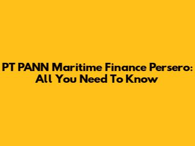 PT PANN Maritime Finance Persero: All You Need To Know