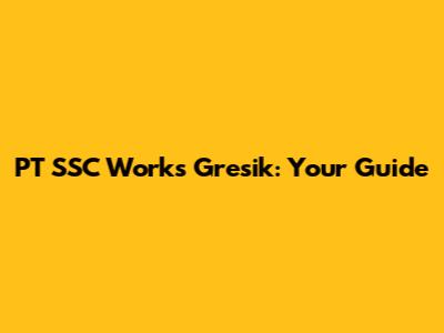 PT SSC Works Gresik: Your Guide