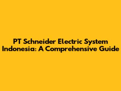 PT Schneider Electric System Indonesia: A Comprehensive Guide