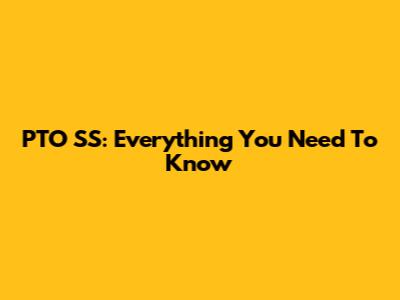 PTO SS: Everything You Need To Know