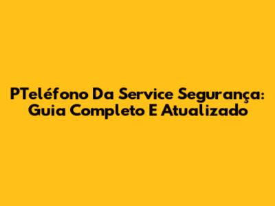 PTeléfono Da Service Segurança: Guia Completo E Atualizado