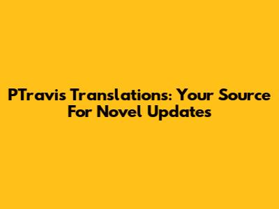 PTravis Translations: Your Source For Novel Updates