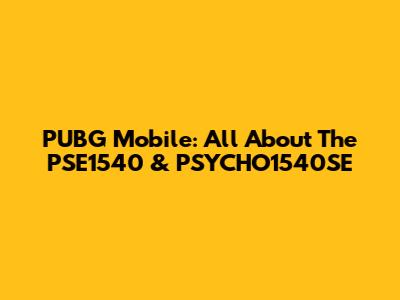 PUBG Mobile: All About The PSE1540 & PSYCHO1540SE