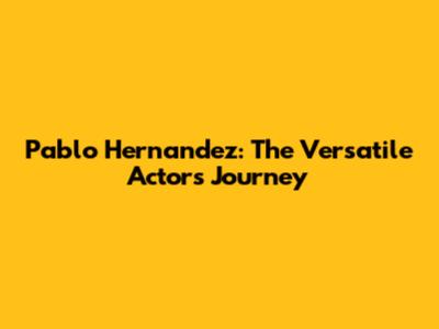 Pablo Hernandez: The Versatile Actor's Journey