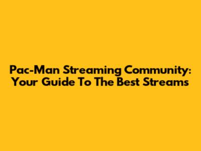 Pac-Man Streaming Community: Your Guide To The Best Streams