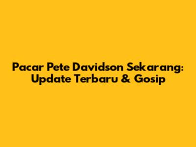Pacar Pete Davidson Sekarang: Update Terbaru & Gosip