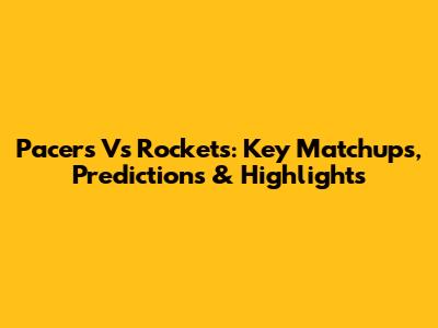 Pacers Vs Rockets: Key Matchups, Predictions & Highlights