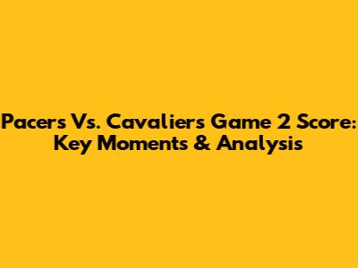 Pacers Vs. Cavaliers Game 2 Score: Key Moments & Analysis