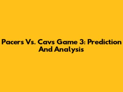 Pacers Vs. Cavs Game 3: Prediction And Analysis