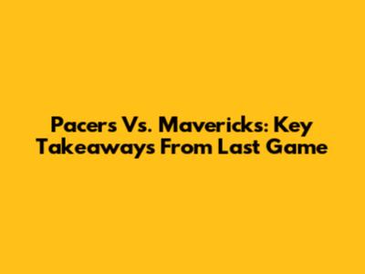 Pacers Vs. Mavericks: Key Takeaways From Last Game