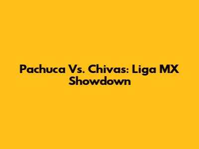 Pachuca Vs. Chivas: Liga MX Showdown