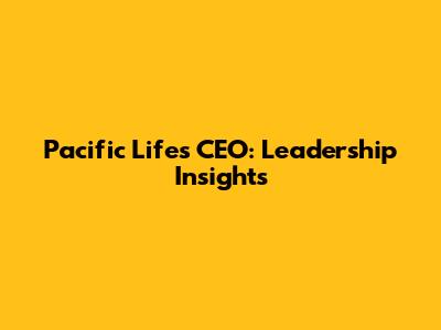 Pacific Life's CEO: Leadership Insights
