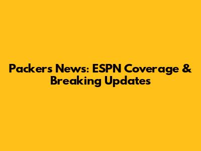 Packers News: ESPN Coverage & Breaking Updates