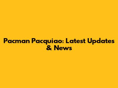 Pacman Pacquiao: Latest Updates & News
