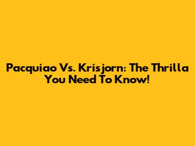 Pacquiao Vs. Krisjorn: The Thrilla You Need To Know!
