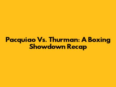 Pacquiao Vs. Thurman: A Boxing Showdown Recap
