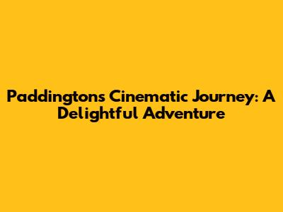 Paddington's Cinematic Journey: A Delightful Adventure