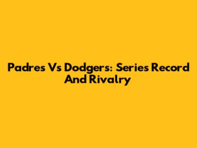 Padres Vs Dodgers: Series Record And Rivalry