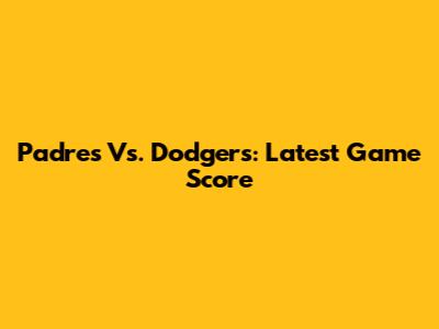 Padres Vs. Dodgers: Latest Game Score