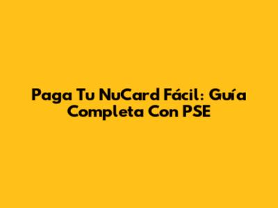 Paga Tu NuCard Fácil: Guía Completa Con PSE