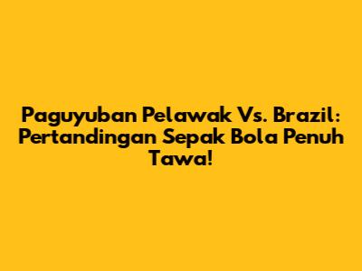 Paguyuban Pelawak Vs. Brazil: Pertandingan Sepak Bola Penuh Tawa!