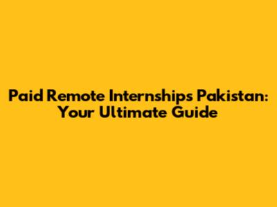 Paid Remote Internships Pakistan: Your Ultimate Guide