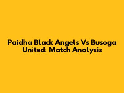 Paidha Black Angels Vs Busoga United: Match Analysis