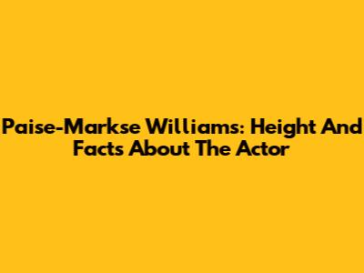 Paise-Markse Williams: Height And Facts About The Actor