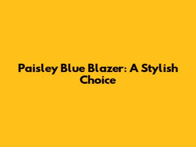 Paisley Blue Blazer: A Stylish Choice